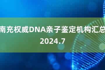 南充权威DNA亲子鉴定机构汇总2024.7